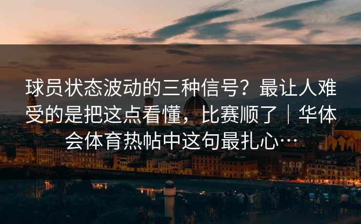 球员状态波动的三种信号？最让人难受的是把这点看懂，比赛顺了｜华体会体育热帖中这句最扎心…