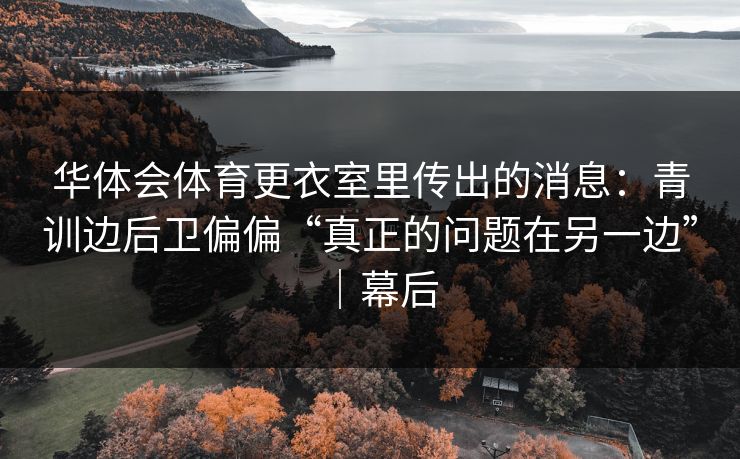 华体会体育更衣室里传出的消息：青训边后卫偏偏“真正的问题在另一边”｜幕后