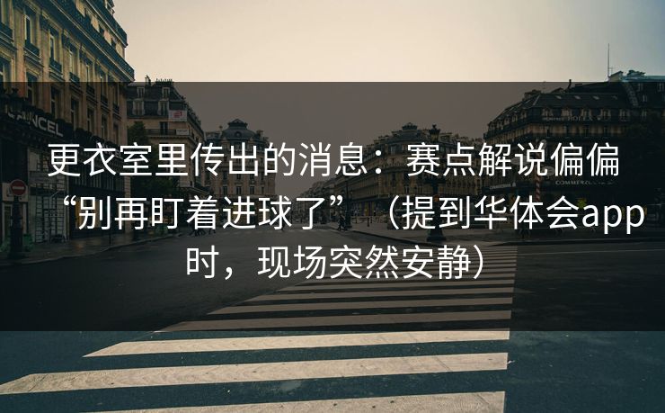 更衣室里传出的消息：赛点解说偏偏“别再盯着进球了”（提到华体会app时，现场突然安静）