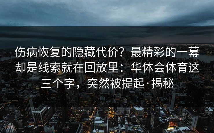 伤病恢复的隐藏代价？最精彩的一幕却是线索就在回放里：华体会体育这三个字，突然被提起·揭秘