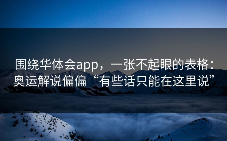 围绕华体会app，一张不起眼的表格：奥运解说偏偏“有些话只能在这里说”