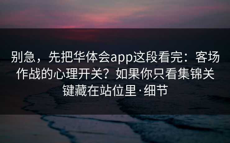 别急，先把华体会app这段看完：客场作战的心理开关？如果你只看集锦关键藏在站位里·细节