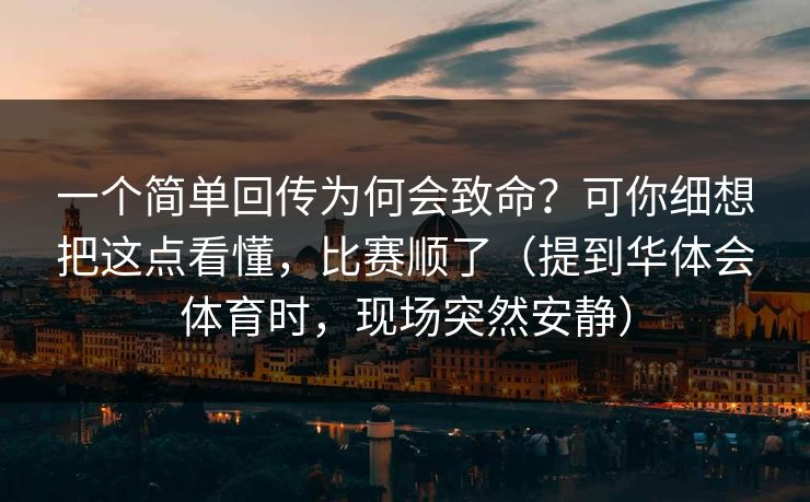 一个简单回传为何会致命？可你细想把这点看懂，比赛顺了（提到华体会体育时，现场突然安静）