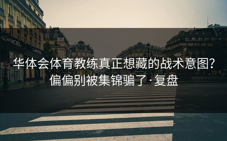 华体会体育教练真正想藏的战术意图？偏偏别被集锦骗了·复盘
