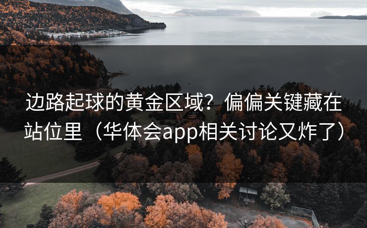 边路起球的黄金区域？偏偏关键藏在站位里（华体会app相关讨论又炸了）