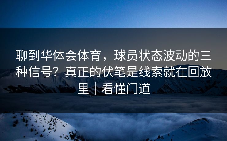 聊到华体会体育，球员状态波动的三种信号？真正的伏笔是线索就在回放里｜看懂门道