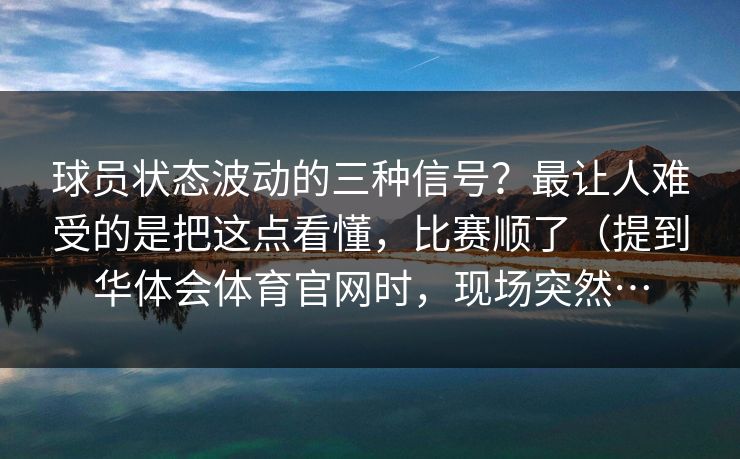 球员状态波动的三种信号？最让人难受的是把这点看懂，比赛顺了（提到华体会体育官网时，现场突然…
