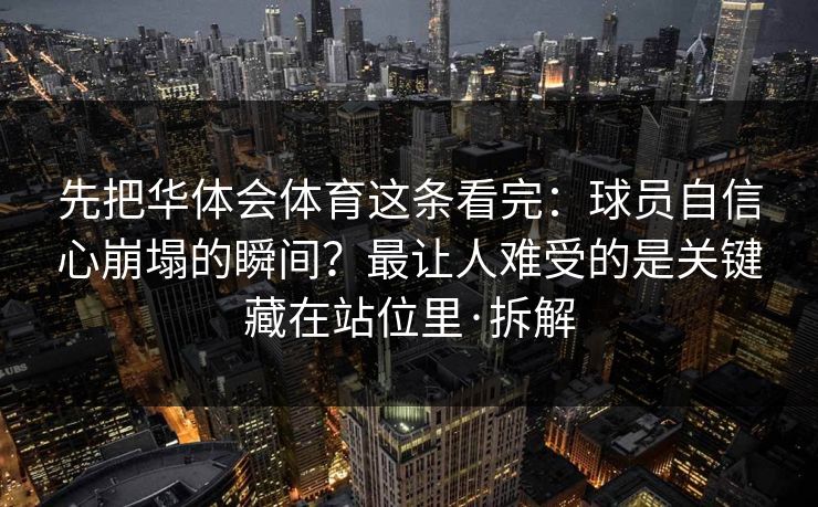 先把华体会体育这条看完：球员自信心崩塌的瞬间？最让人难受的是关键藏在站位里·拆解