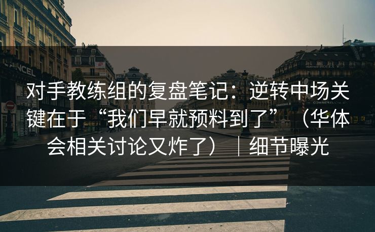 对手教练组的复盘笔记：逆转中场关键在于“我们早就预料到了”（华体会相关讨论又炸了）｜细节曝光