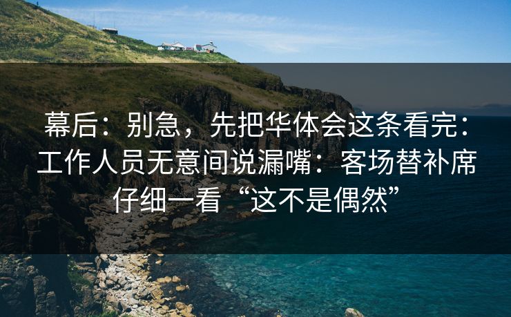 幕后：别急，先把华体会这条看完：工作人员无意间说漏嘴：客场替补席仔细一看“这不是偶然”