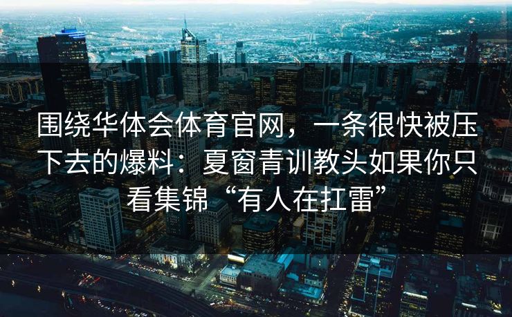 围绕华体会体育官网，一条很快被压下去的爆料：夏窗青训教头如果你只看集锦“有人在扛雷”