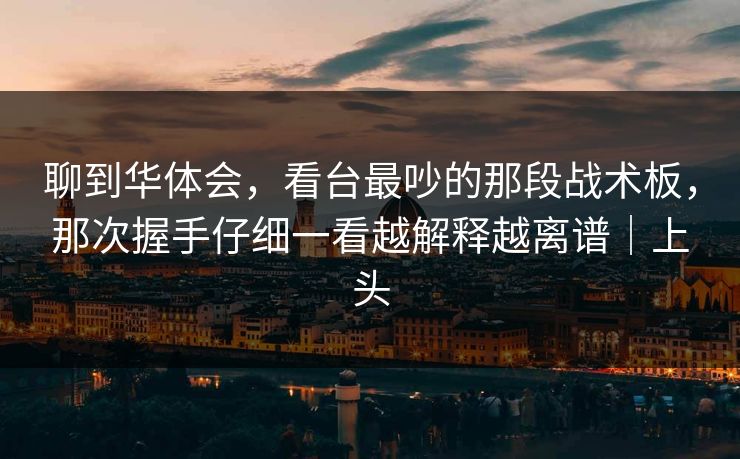 聊到华体会，看台最吵的那段战术板，那次握手仔细一看越解释越离谱｜上头