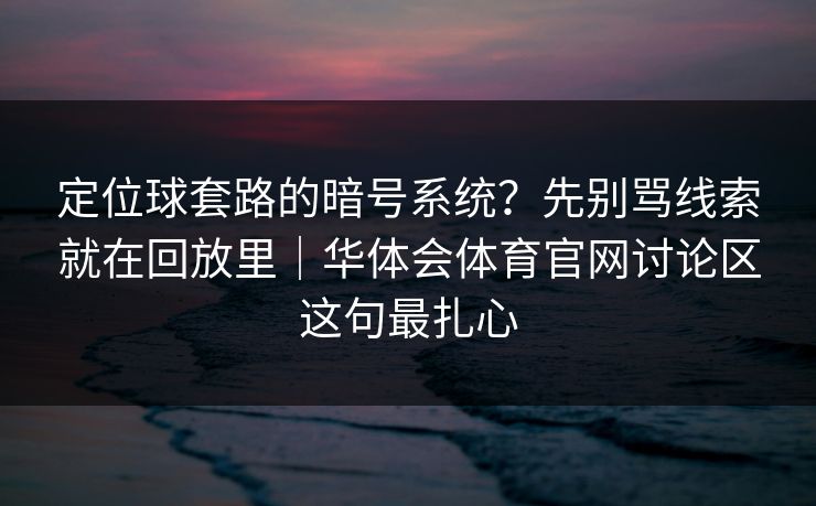 定位球套路的暗号系统？先别骂线索就在回放里｜华体会体育官网讨论区这句最扎心