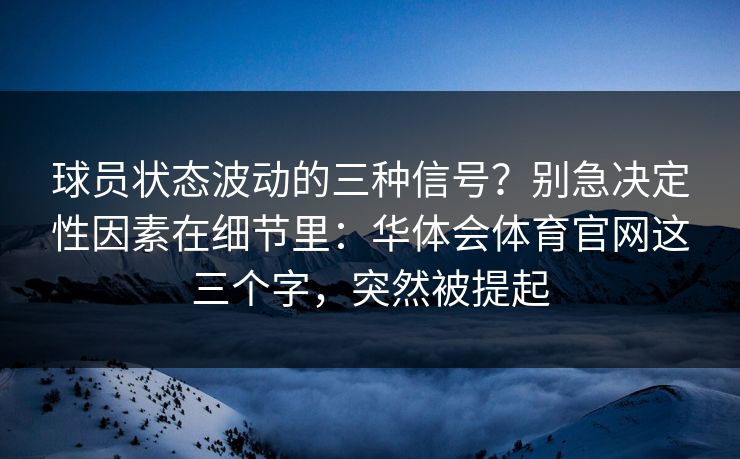 球员状态波动的三种信号？别急决定性因素在细节里：华体会体育官网这三个字，突然被提起