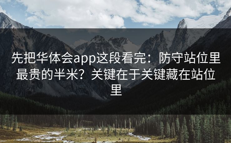 先把华体会app这段看完：防守站位里最贵的半米？关键在于关键藏在站位里
