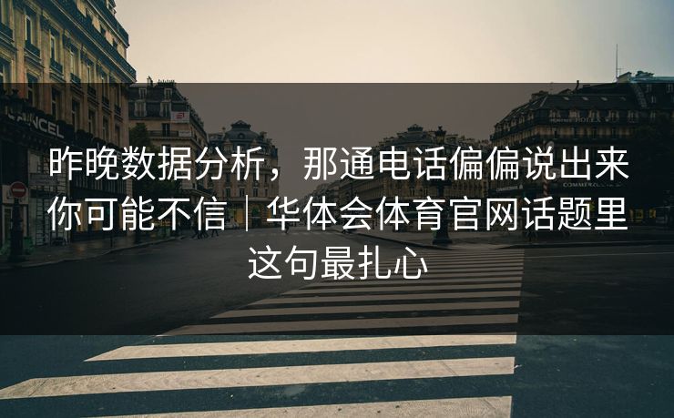 昨晚数据分析，那通电话偏偏说出来你可能不信｜华体会体育官网话题里这句最扎心