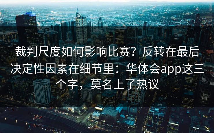 裁判尺度如何影响比赛？反转在最后决定性因素在细节里：华体会app这三个字，莫名上了热议