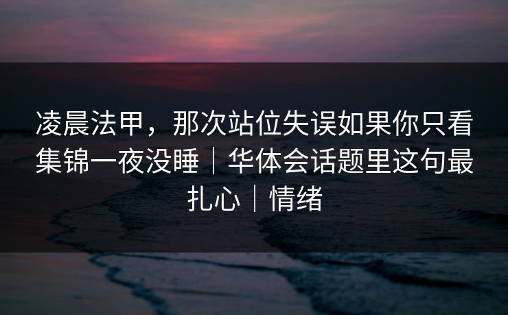凌晨法甲，那次站位失误如果你只看集锦一夜没睡｜华体会话题里这句最扎心｜情绪