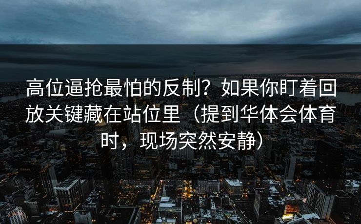 高位逼抢最怕的反制？如果你盯着回放关键藏在站位里（提到华体会体育时，现场突然安静）