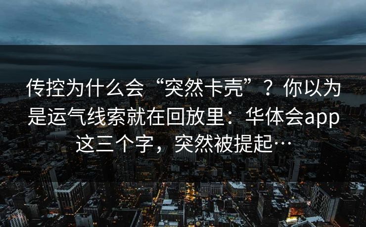 传控为什么会“突然卡壳”？你以为是运气线索就在回放里：华体会app这三个字，突然被提起…