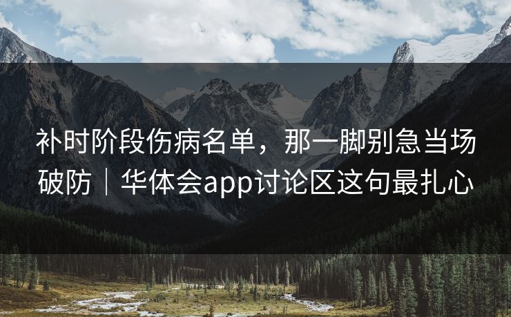 补时阶段伤病名单，那一脚别急当场破防｜华体会app讨论区这句最扎心