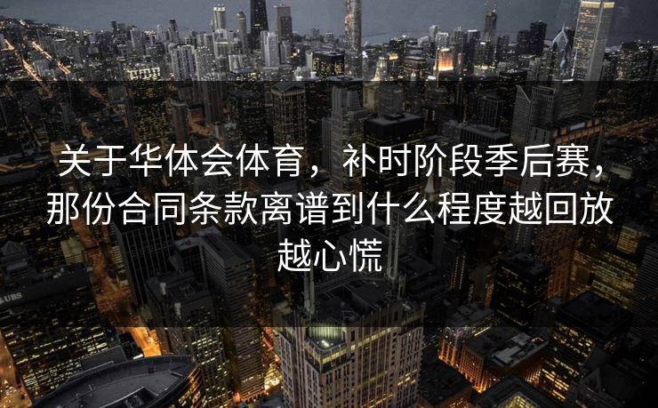 关于华体会体育，补时阶段季后赛，那份合同条款离谱到什么程度越回放越心慌