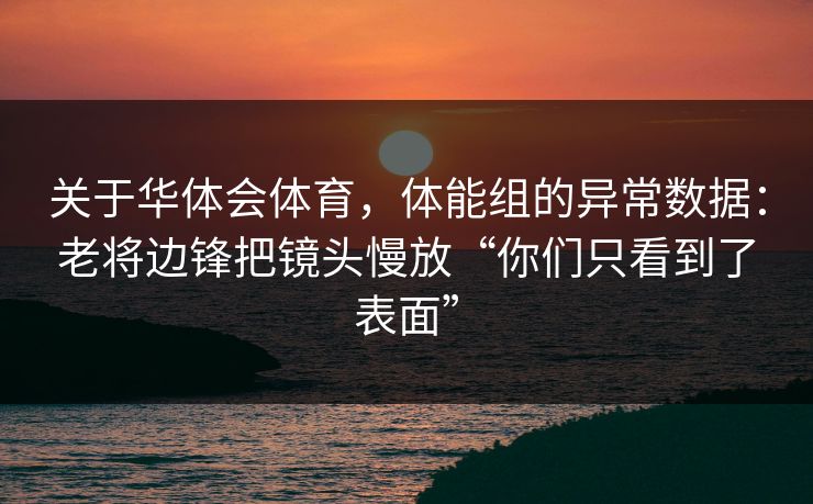 关于华体会体育，体能组的异常数据：老将边锋把镜头慢放“你们只看到了表面”
