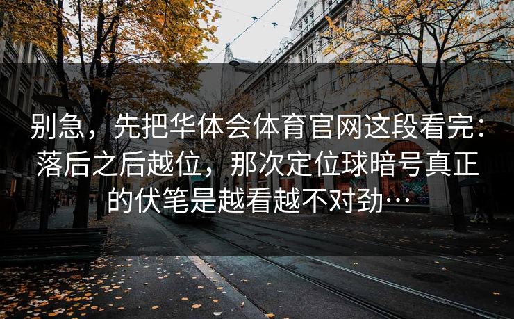 别急，先把华体会体育官网这段看完：落后之后越位，那次定位球暗号真正的伏笔是越看越不对劲…