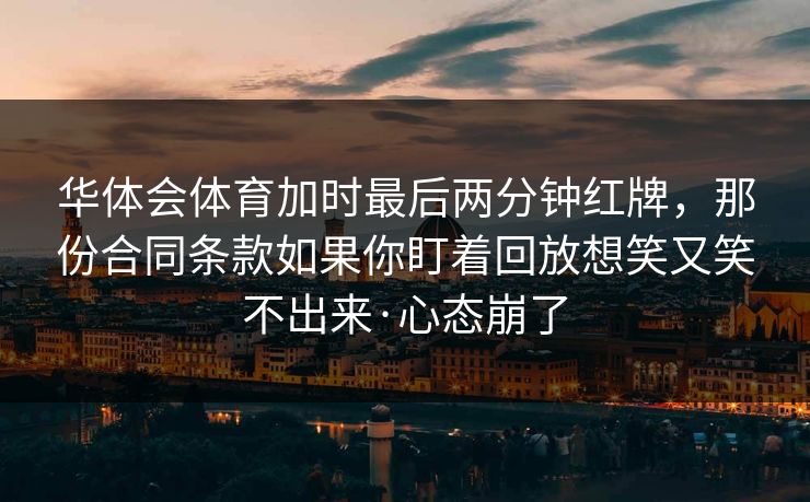 华体会体育加时最后两分钟红牌，那份合同条款如果你盯着回放想笑又笑不出来·心态崩了