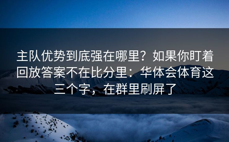 主队优势到底强在哪里？如果你盯着回放答案不在比分里：华体会体育这三个字，在群里刷屏了