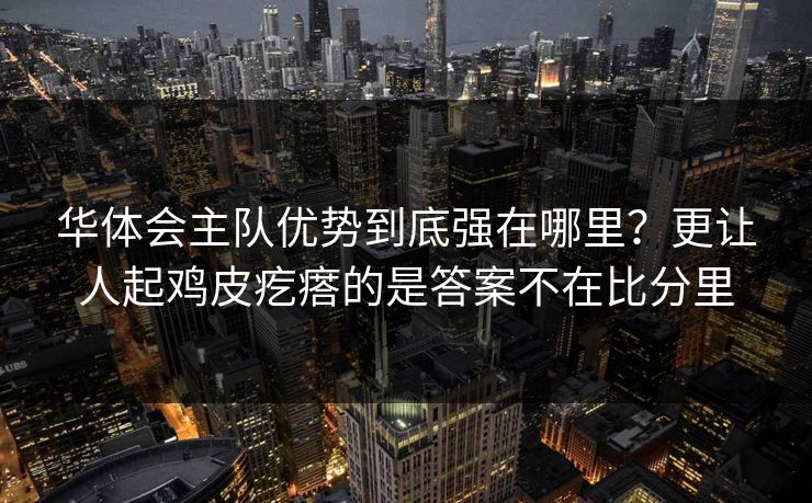 华体会主队优势到底强在哪里？更让人起鸡皮疙瘩的是答案不在比分里