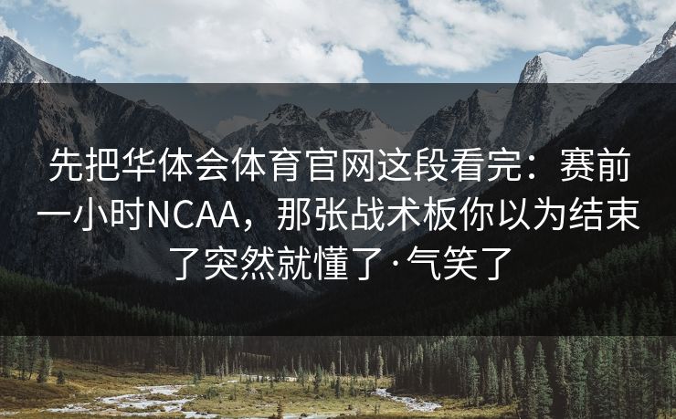 先把华体会体育官网这段看完：赛前一小时NCAA，那张战术板你以为结束了突然就懂了·气笑了