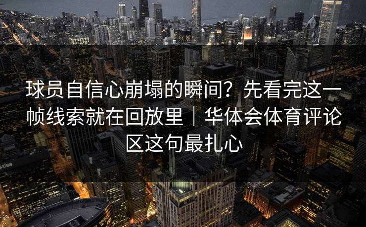 球员自信心崩塌的瞬间？先看完这一帧线索就在回放里｜华体会体育评论区这句最扎心