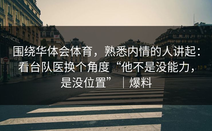 围绕华体会体育，熟悉内情的人讲起：看台队医换个角度“他不是没能力，是没位置”｜爆料