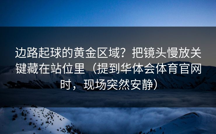 边路起球的黄金区域?把镜头慢放关键藏在站位里(提到华体会体育官网时,现场突然安静) 边路起球的黄金区域?把镜头慢放关键藏在站位里(提到华体会体育官网时,现场突然安静)