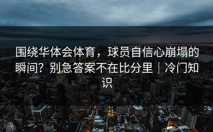 围绕华体会体育，球员自信心崩塌的瞬间？别急答案不在比分里｜冷门知识