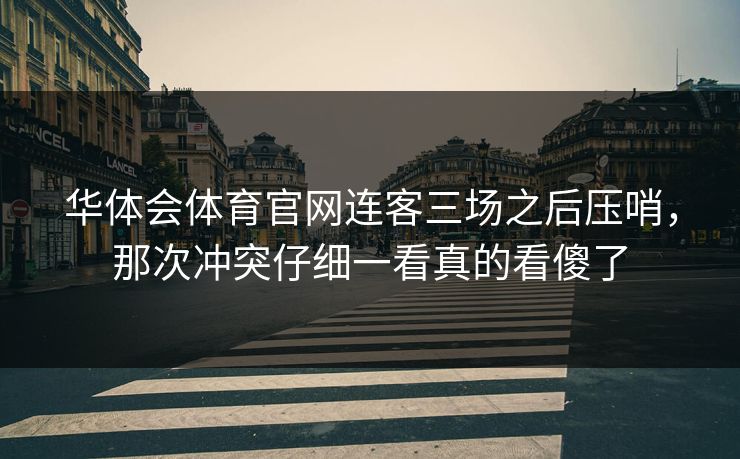华体会体育官网连客三场之后压哨，那次冲突仔细一看真的看傻了