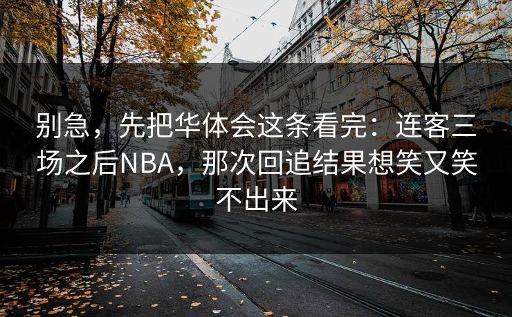 别急，先把华体会这条看完：连客三场之后NBA，那次回追结果想笑又笑不出来