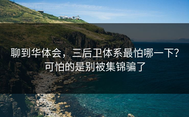 聊到华体会，三后卫体系最怕哪一下？可怕的是别被集锦骗了
