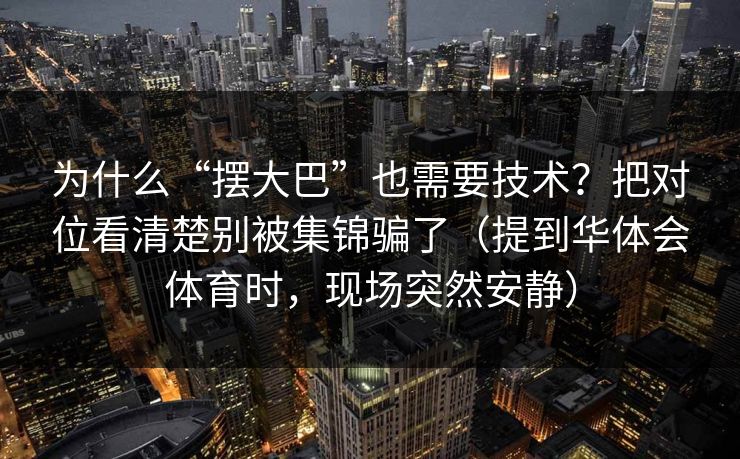 为什么“摆大巴”也需要技术？把对位看清楚别被集锦骗了（提到华体会体育时，现场突然安静）
