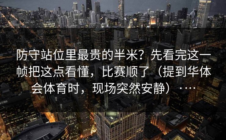 防守站位里最贵的半米？先看完这一帧把这点看懂，比赛顺了（提到华体会体育时，现场突然安静）·…
