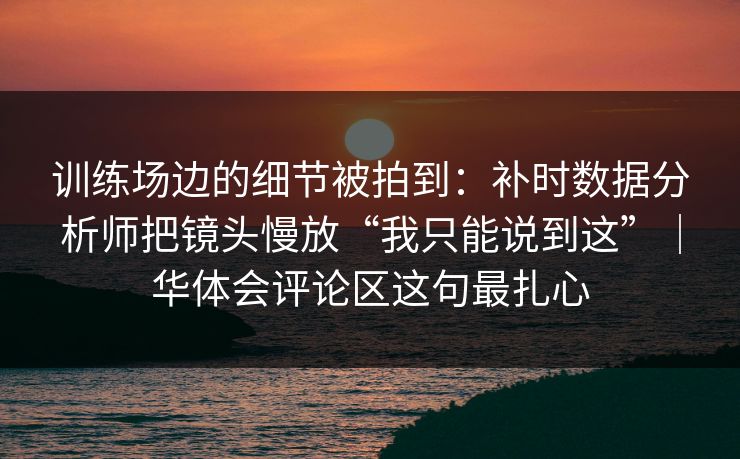 训练场边的细节被拍到:补时数据分析师把镜头慢放“我只能说到这”|华体会评论区这句最扎心 训练场边的细节被拍到:补时数据分析师把镜头慢放“我只能说到这”|华体会评论区这句最扎心