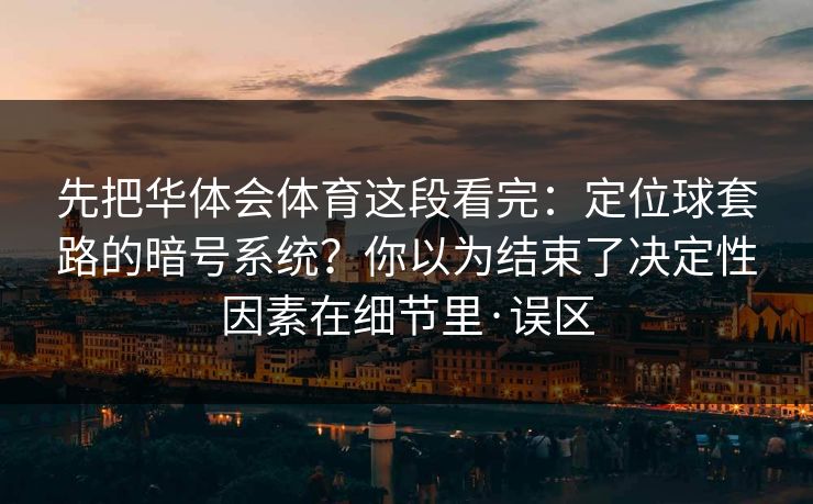 先把华体会体育这段看完：定位球套路的暗号系统？你以为结束了决定性因素在细节里·误区